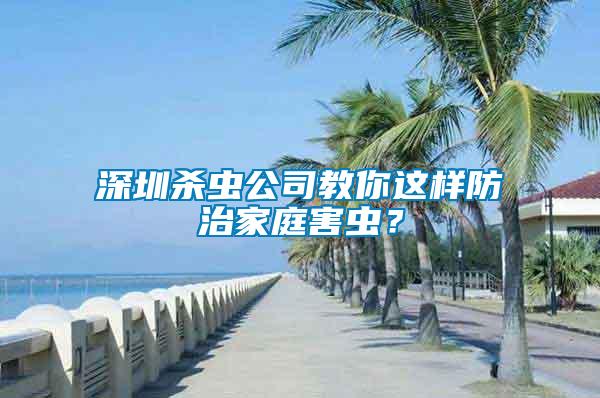 深圳杀虫公司教你这样防治家庭害虫？