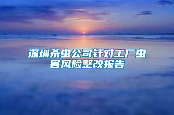 深圳杀虫公司针对工厂虫害风险整改报告