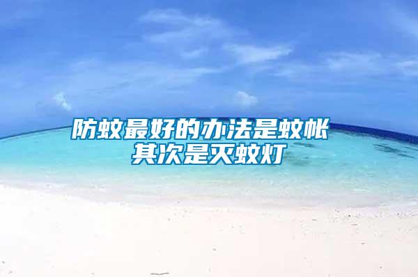 防蚊最好的办法是蚊帐 其次是灭蚊灯