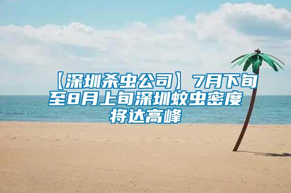 【深圳杀虫公司】7月下旬至8月上旬深圳蚊虫密度将达高峰