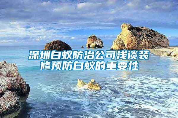 深圳白蚁防治公司浅谈装修预防白蚁的重要性