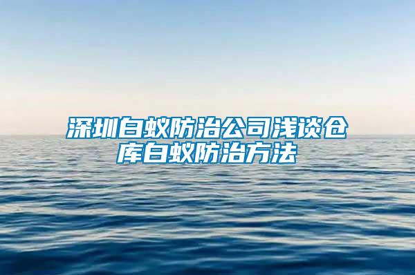 深圳白蚁防治公司浅谈仓库白蚁防治方法