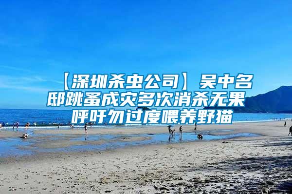 【深圳杀虫公司】吴中名邸跳蚤成灾多次消杀无果 呼吁勿过度喂养野猫