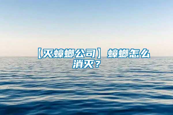 【灭蟑螂公司】蟑螂怎么消灭？