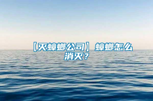 【灭蟑螂公司】蟑螂怎么消灭？