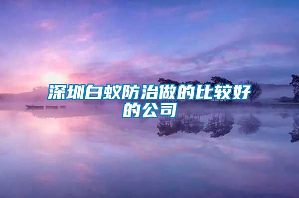 深圳白蚁防治做的比较好的公司