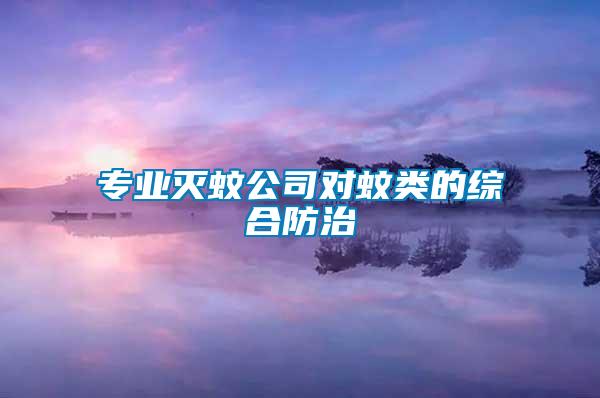 专业灭蚊公司对蚊类的综合防治