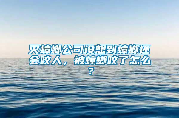 灭蟑螂公司没想到蟑螂还会咬人，被蟑螂咬了怎么？