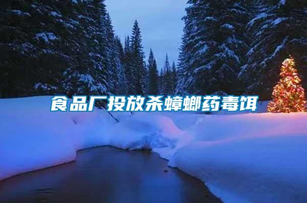 食品厂投放杀蟑螂药毒饵