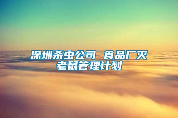 深圳杀虫公司 食品厂灭老鼠管理计划