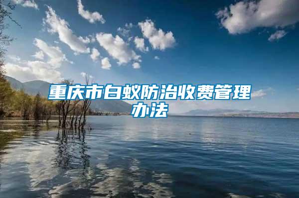 重庆市白蚁防治收费管理办法