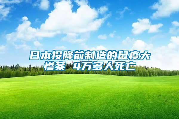 日本投降前制造的鼠疫大惨案 4万多人死亡