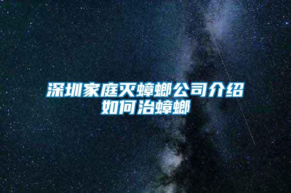 深圳家庭灭蟑螂公司介绍如何治蟑螂