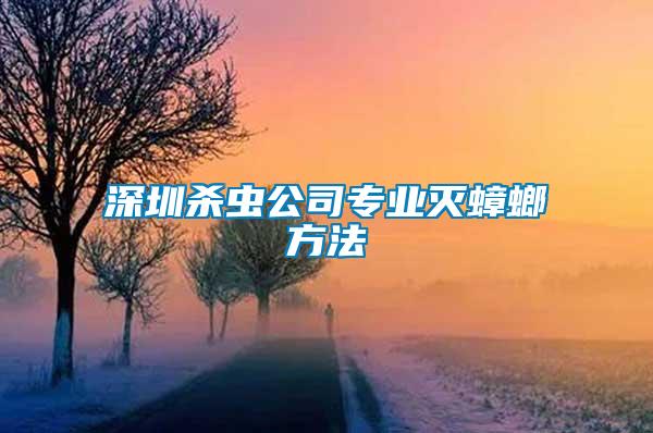 深圳杀虫公司专业灭蟑螂方法