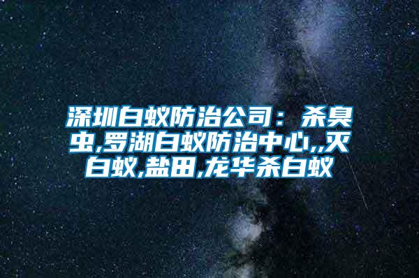 深圳白蚁防治公司：杀臭虫,罗湖白蚁防治中心,,灭白蚁,盐田,龙华杀白蚁