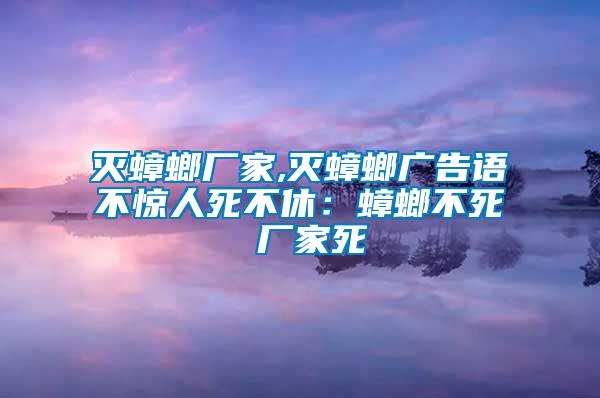 灭蟑螂厂家,灭蟑螂广告语不惊人死不休：蟑螂不死 厂家死