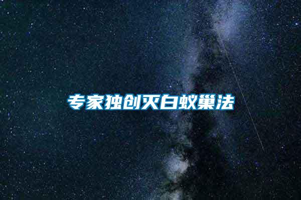 专家独创灭白蚁巢法