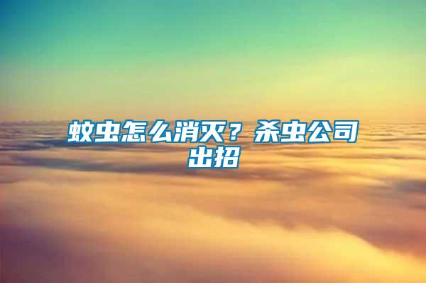 蚊虫怎么消灭？杀虫公司出招