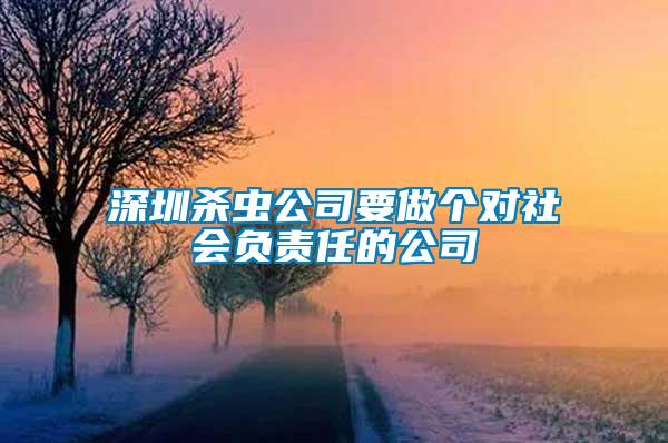 深圳杀虫公司要做个对社会负责任的公司