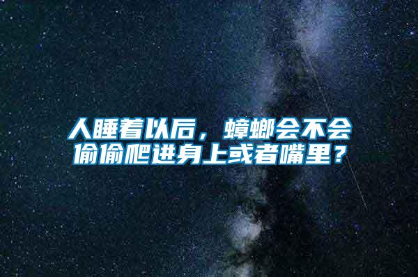 人睡着以后，蟑螂会不会偷偷爬进身上或者嘴里？