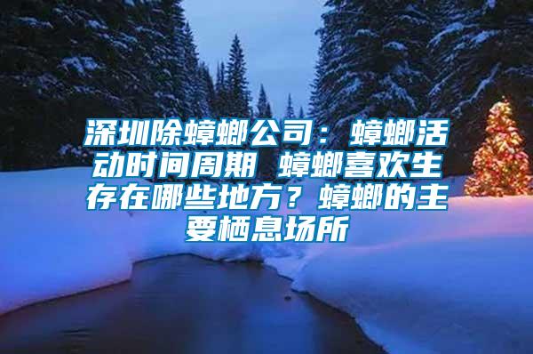 深圳除蟑螂公司：蟑螂活动时间周期 蟑螂喜欢生存在哪些地方？蟑螂的主要栖息场所