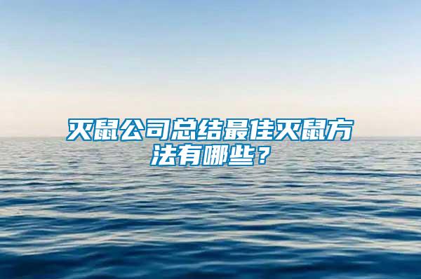 灭鼠公司总结最佳灭鼠方法有哪些？