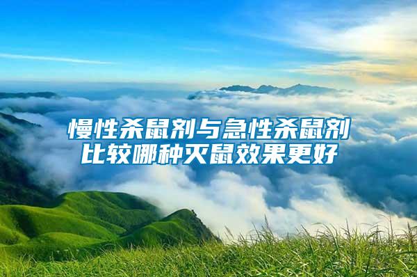 慢性杀鼠剂与急性杀鼠剂比较哪种灭鼠效果更好