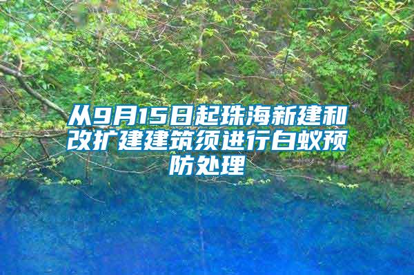 从9月15日起珠海新建和改扩建建筑须进行白蚁预防处理