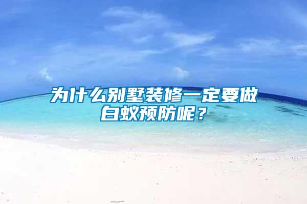 为什么别墅装修一定要做白蚁预防呢？