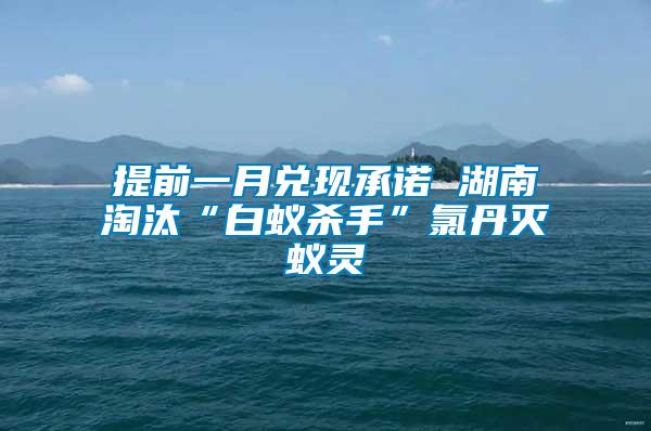 提前一月兑现承诺 湖南淘汰“白蚁杀手”氯丹灭蚁灵