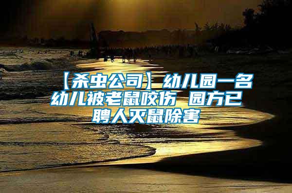 【杀虫公司】幼儿园一名幼儿被老鼠咬伤 园方已聘人灭鼠除害