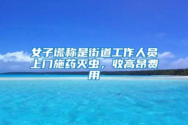 女子谎称是街道工作人员上门施药灭虫，收高昂费用