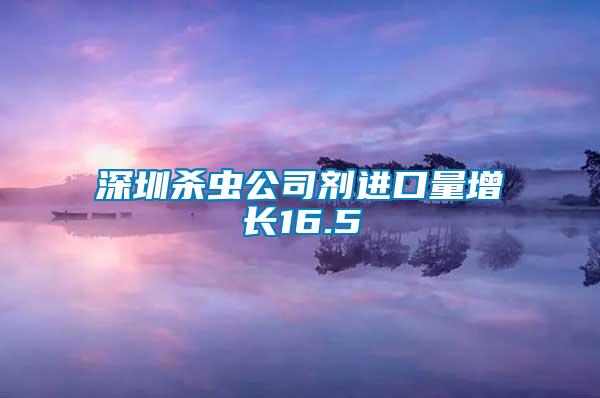 深圳杀虫公司剂进口量增长16.5