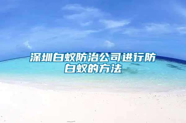 深圳白蚁防治公司进行防白蚁的方法