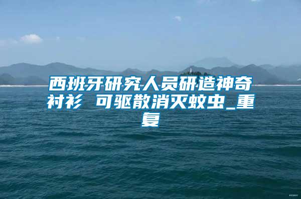 西班牙研究人员研造神奇衬衫 可驱散消灭蚊虫_重复