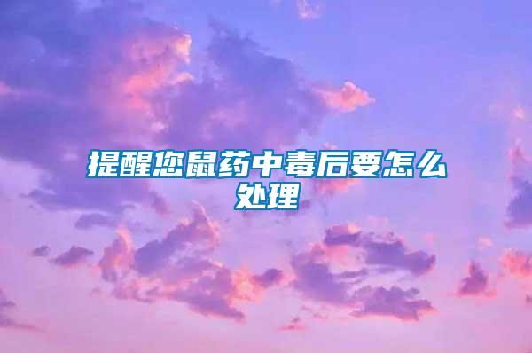 提醒您鼠药中毒后要怎么处理