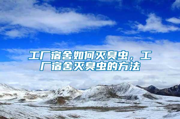 工厂宿舍如何灭臭虫，工厂宿舍灭臭虫的方法