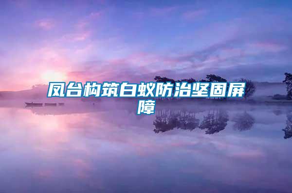 凤台构筑白蚁防治坚固屏障