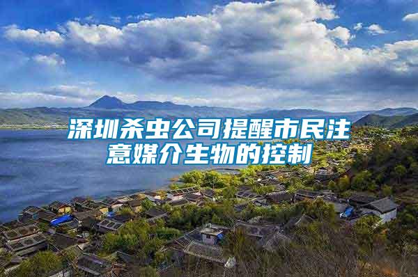 深圳杀虫公司提醒市民注意媒介生物的控制