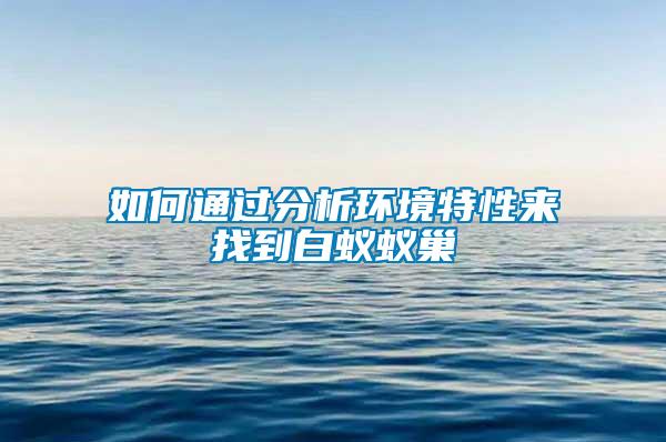 如何通过分析环境特性来找到白蚁蚁巢