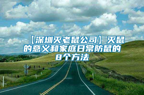 【深圳灭老鼠公司】灭鼠的意义和家庭日常防鼠的8个方法