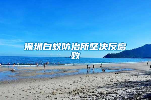 深圳白蚁防治所坚决反腐败