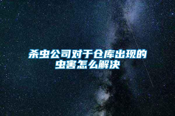 杀虫公司对于仓库出现的虫害怎么解决