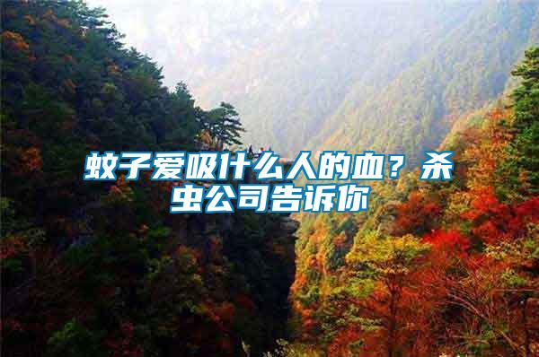 蚊子爱吸什么人的血？杀虫公司告诉你