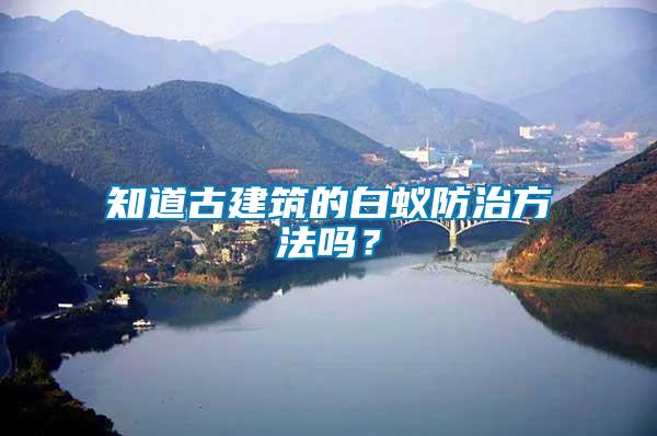 知道古建筑的白蚁防治方法吗？