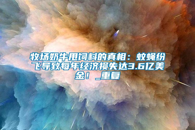 牧场奶牛甩饲料的真相：蚊蝇纷飞导致每年经济损失达3.6亿美金！_重复