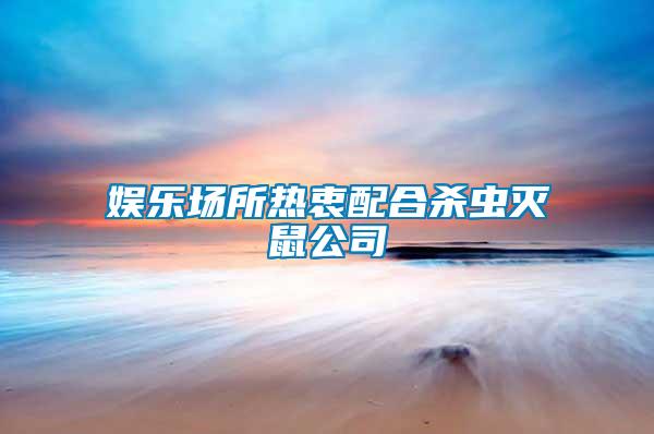 娱乐场所热衷配合杀虫灭鼠公司