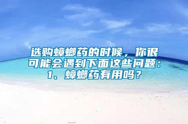 选购蟑螂药的时候，你很可能会遇到下面这些问题：1、蟑螂药有用吗？