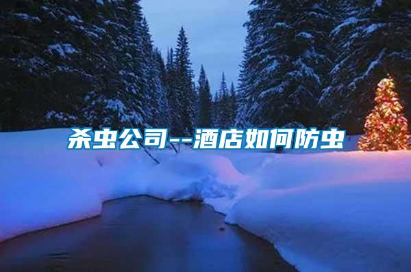杀虫公司--酒店如何防虫