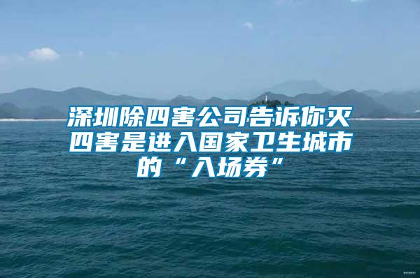 深圳除四害公司告诉你灭四害是进入国家卫生城市的“入场券”